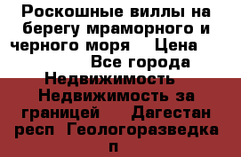 Роскошные виллы на берегу мраморного и черного моря. › Цена ­ 450 000 - Все города Недвижимость » Недвижимость за границей   . Дагестан респ.,Геологоразведка п.